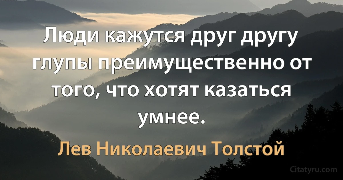 Люди кажутся друг другу глупы преимущественно от того, что хотят казаться умнее. (Лев Николаевич Толстой)