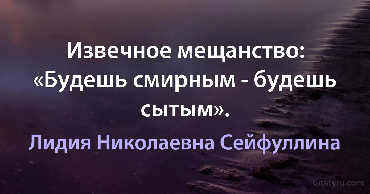 Извечное мещанство: «Будешь смирным - будешь сытым». (Лидия Николаевна Сейфуллина)