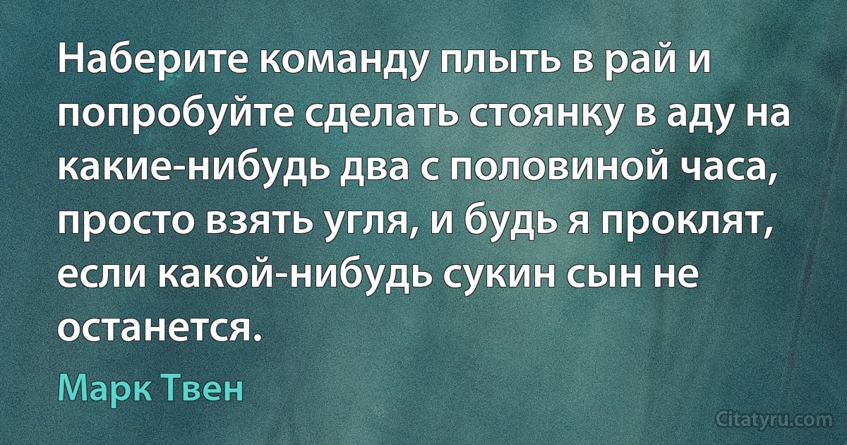 Наберите команду плыть в рай и попробуйте сделать стоянку в аду на какие-нибудь два с половиной часа, просто взять угля, и будь я проклят, если какой-нибудь сукин сын не останется. (Марк Твен)