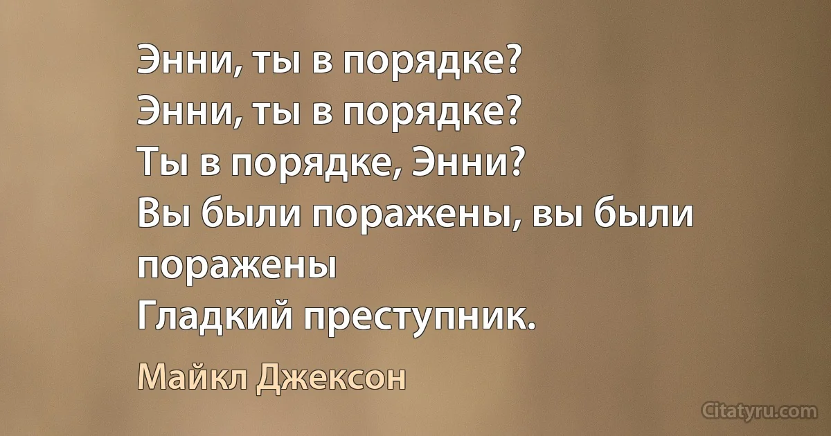 Энни, ты в порядке?
Энни, ты в порядке?
Ты в порядке, Энни?
Вы были поражены, вы были поражены
Гладкий преступник. (Майкл Джексон)