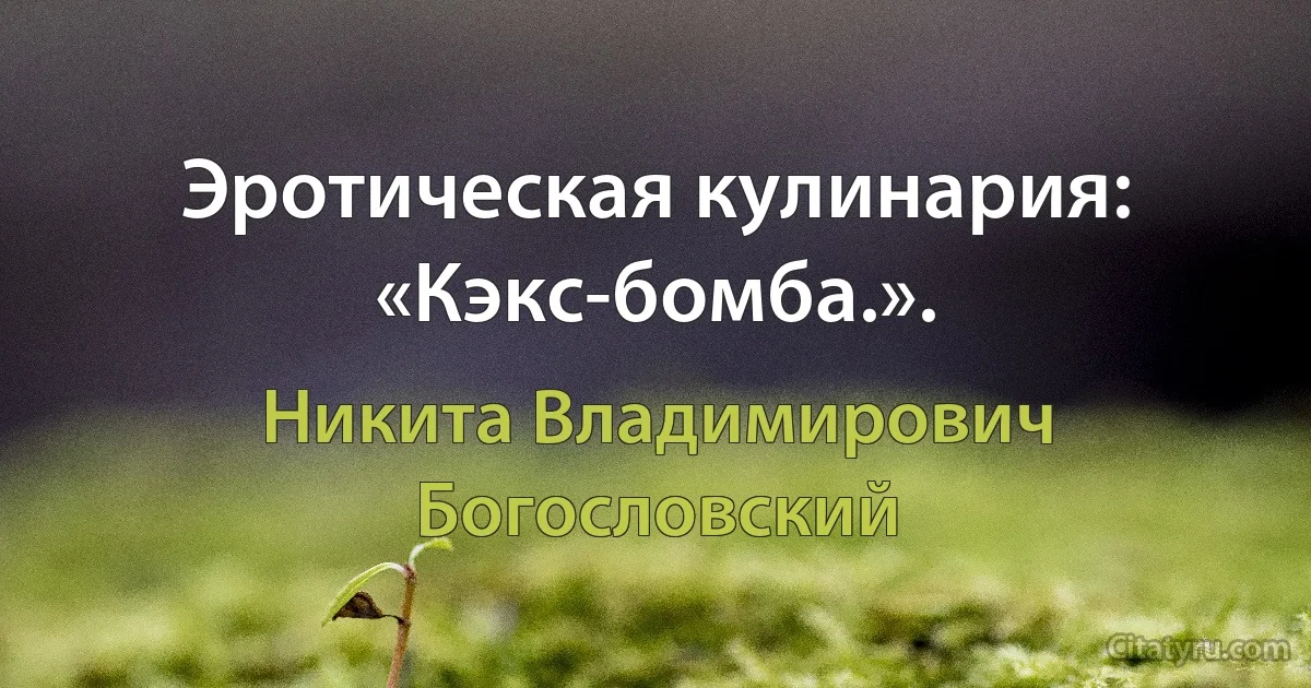 Эротическая кулинария: «Кэкс-бомба.». (Никита Владимирович Богословский)