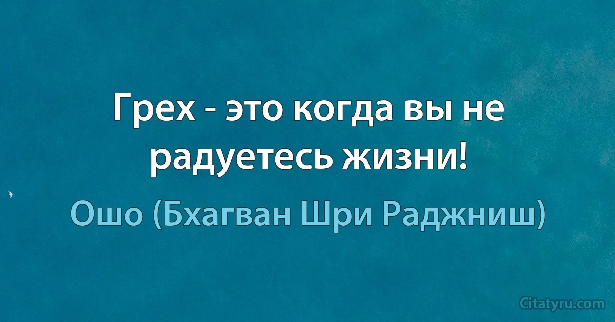 Грех - это когда вы не радуетесь жизни! (Ошо (Бхагван Шри Раджниш))