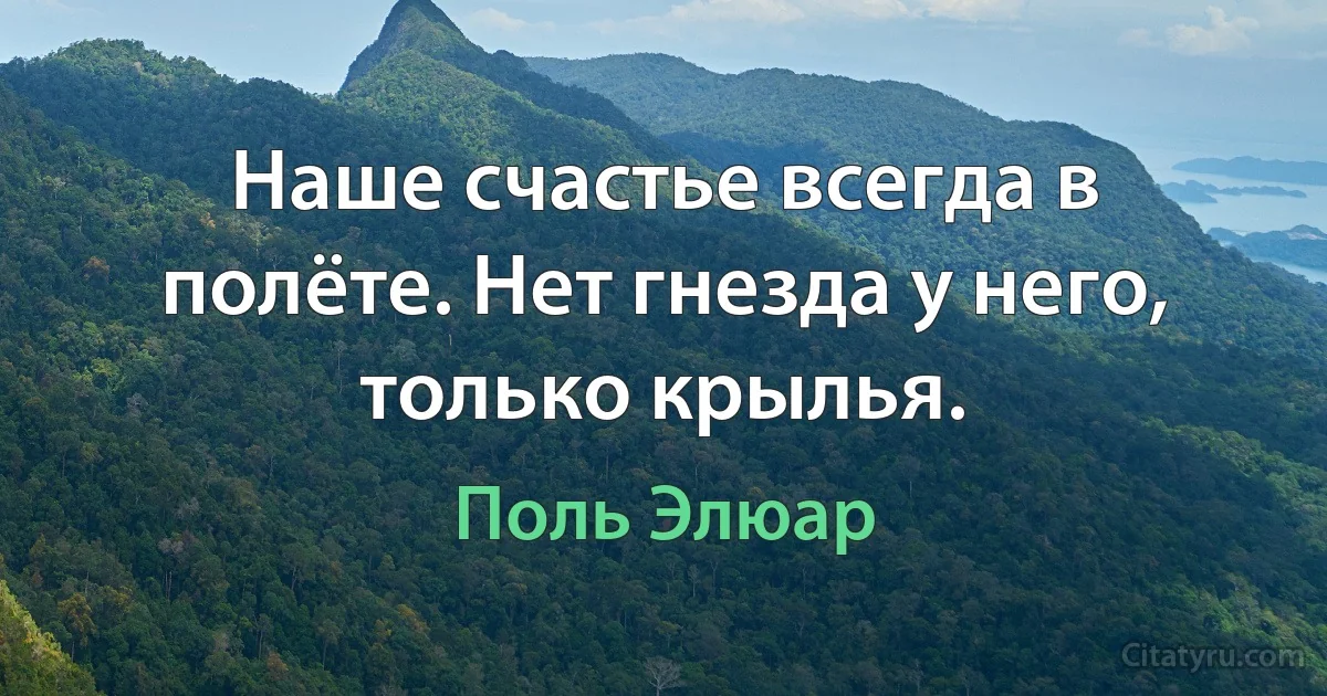 Наше счастье всегда в полёте. Нет гнезда у него, только крылья. (Поль Элюар)