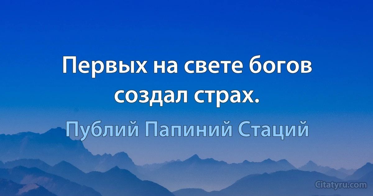 Первых на свете богов создал страх. (Публий Папиний Стаций)