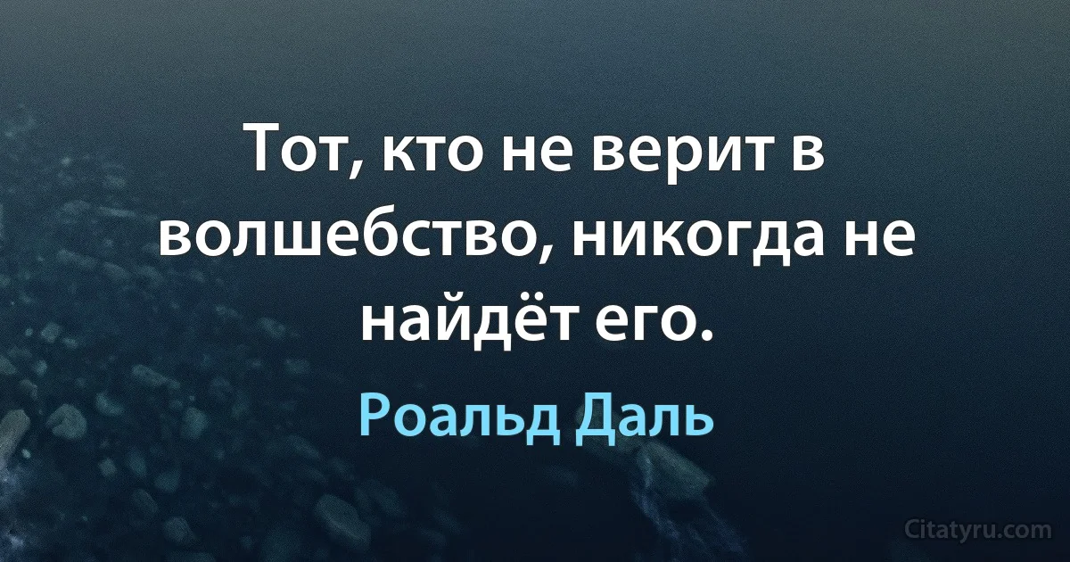 Тот, кто не верит в волшебство, никогда не найдёт его. (Роальд Даль)