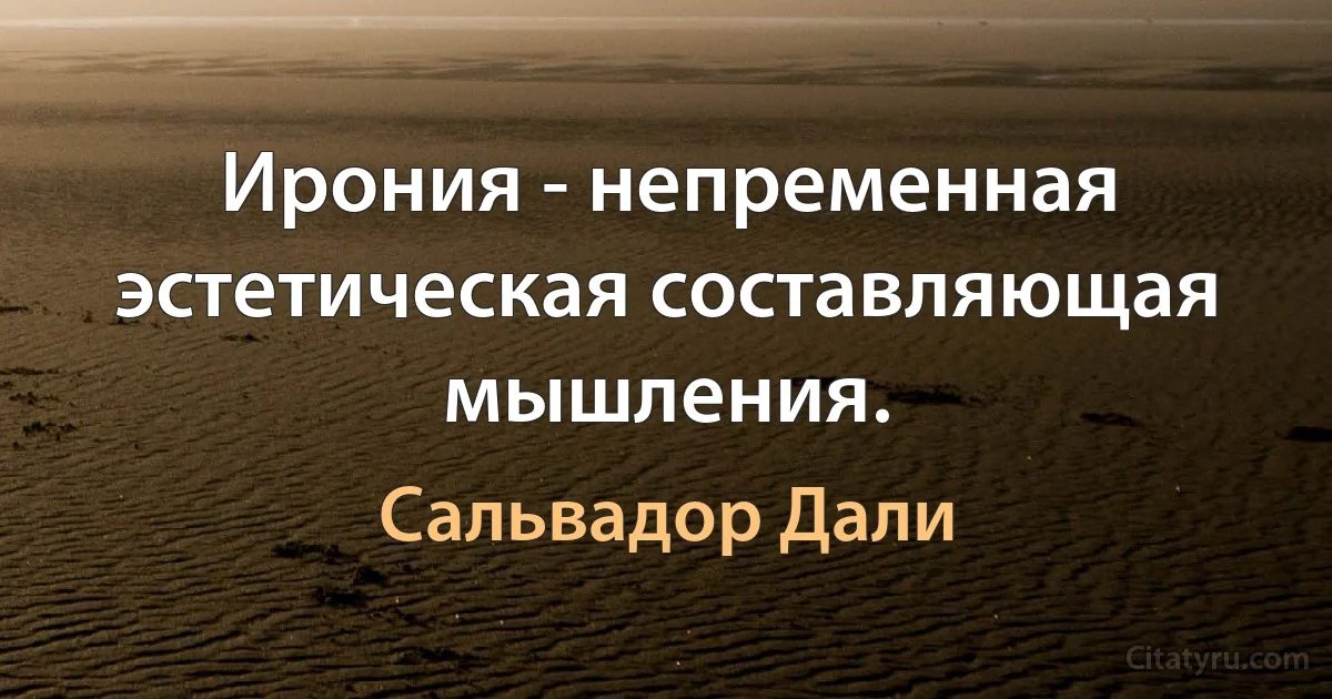 Ирония - непременная эстетическая составляющая мышления. (Сальвадор Дали)