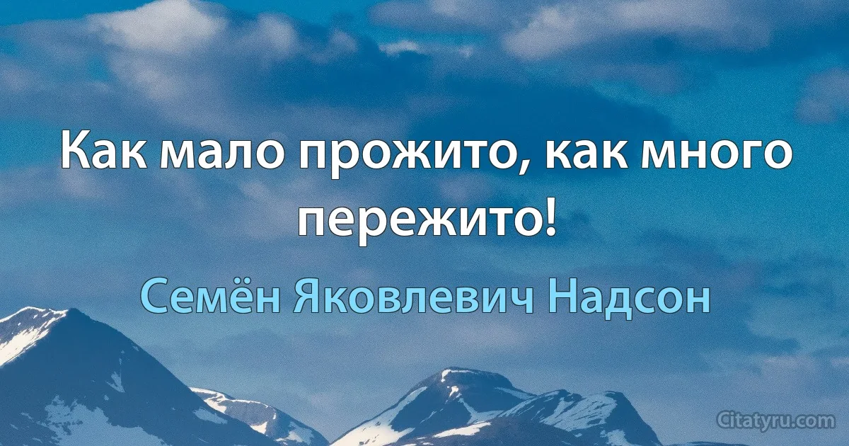 Как мало прожито, как много пережито! (Семён Яковлевич Надсон)