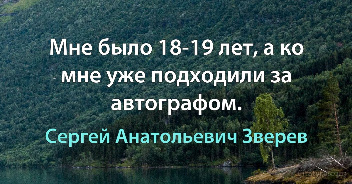 Мне было 18-19 лет, а ко мне уже подходили за автографом. (Сергей Анатольевич Зверев)