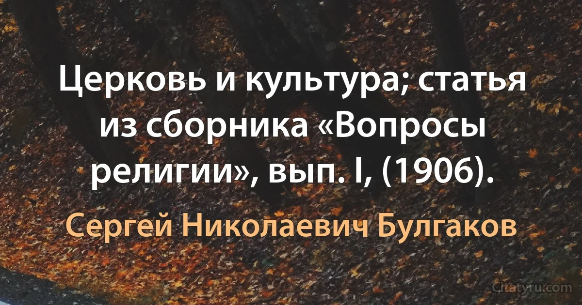 Церковь и культура; статья из сборника «Вопросы религии», вып. I, (1906). (Сергей Николаевич Булгаков)