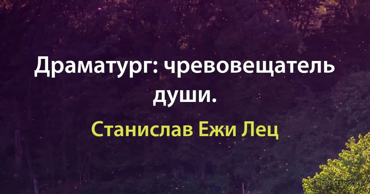 Драматург: чревовещатель души. (Станислав Ежи Лец)