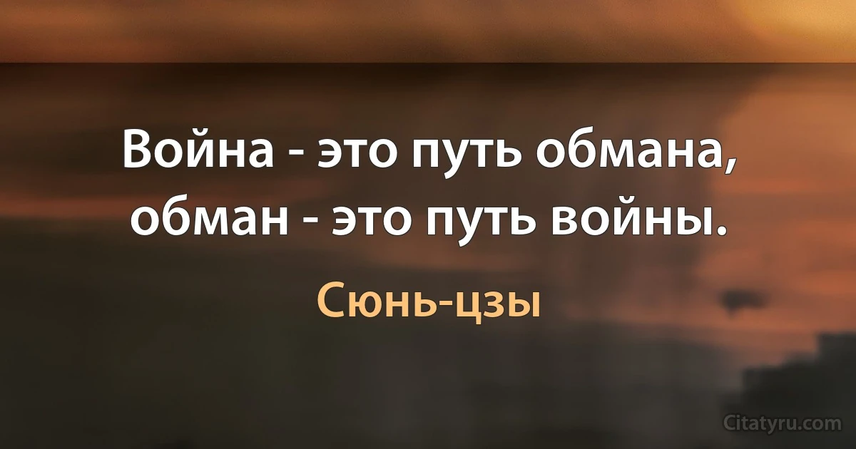 Война - это путь обмана, обман - это путь войны. (Сюнь-цзы)