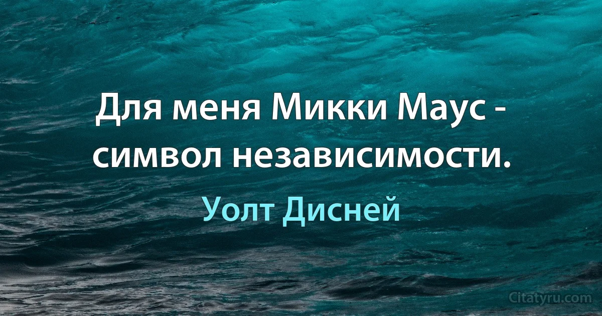 Для меня Микки Маус - символ независимости. (Уолт Дисней)