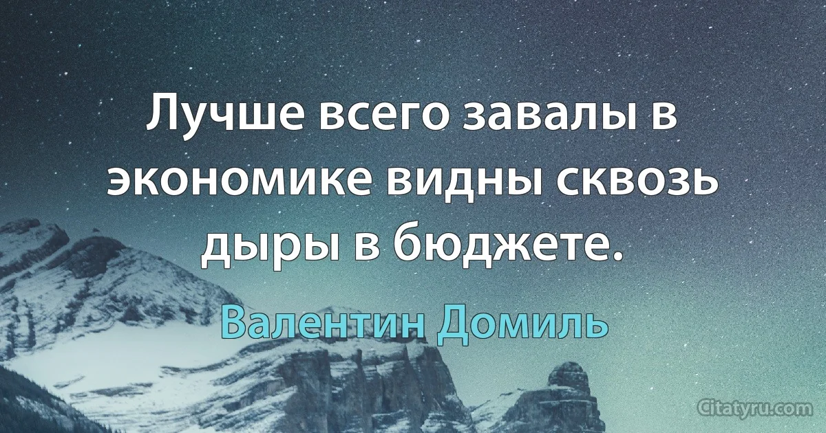 Лучше всего завалы в экономике видны сквозь дыры в бюджете. (Валентин Домиль)