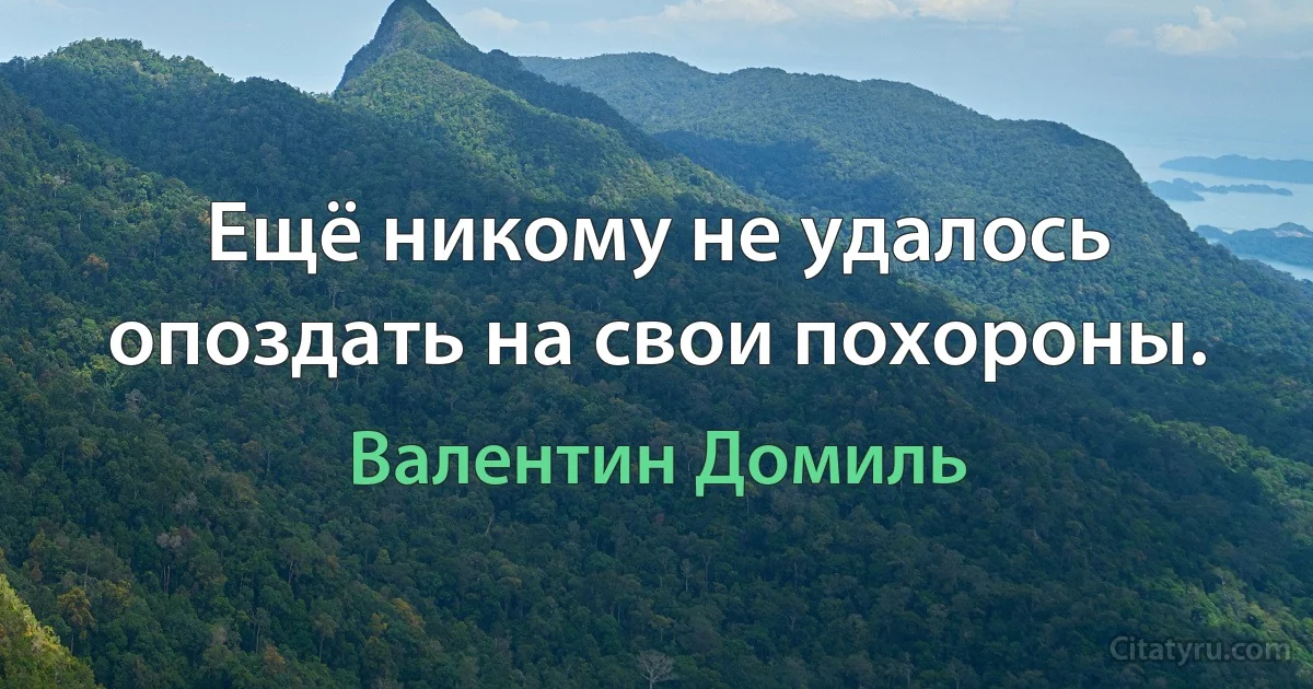 Ещё никому не удалось опоздать на свои похороны. (Валентин Домиль)