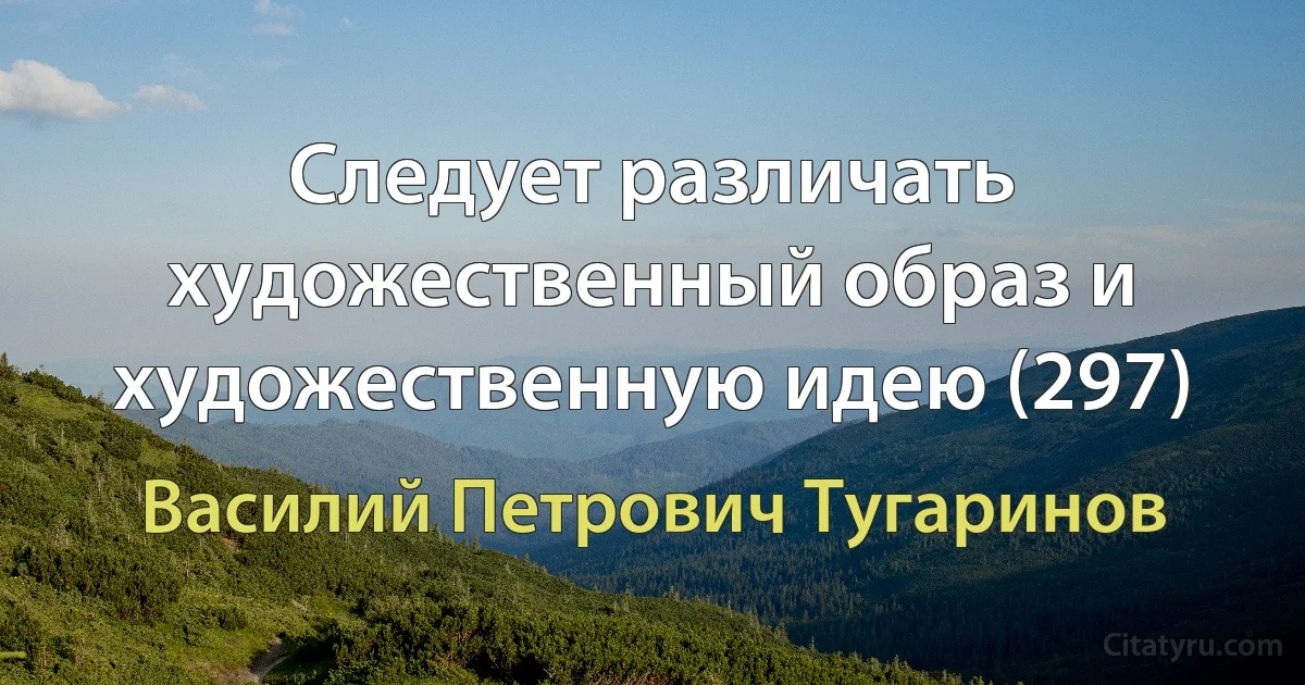 Следует различать художественный образ и художественную идею (297) (Василий Петрович Тугаринов)