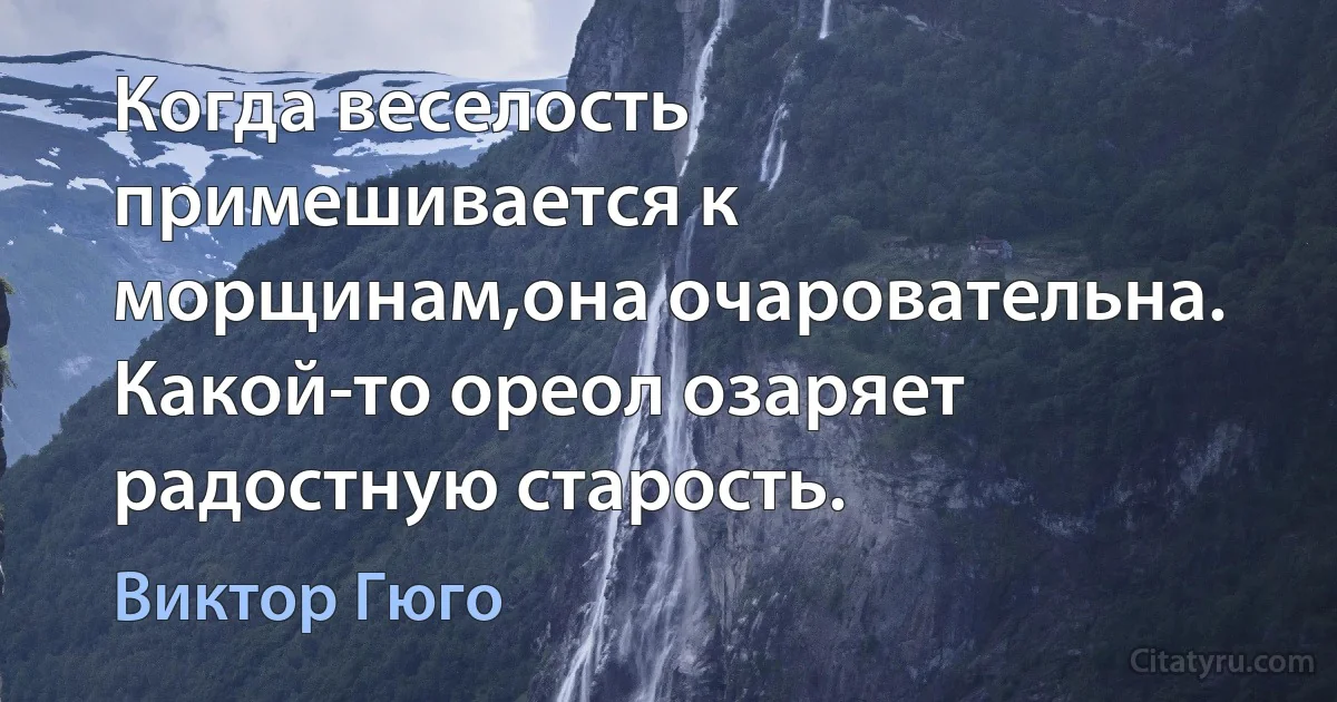 Когда веселость примешивается к морщинам,она очаровательна. Какой-то ореол озаряет радостную старость. (Виктор Гюго)