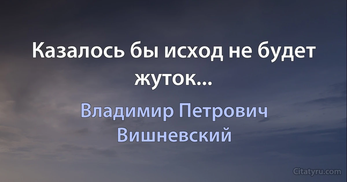 Казалось бы исход не будет жуток... (Владимир Петрович Вишневский)