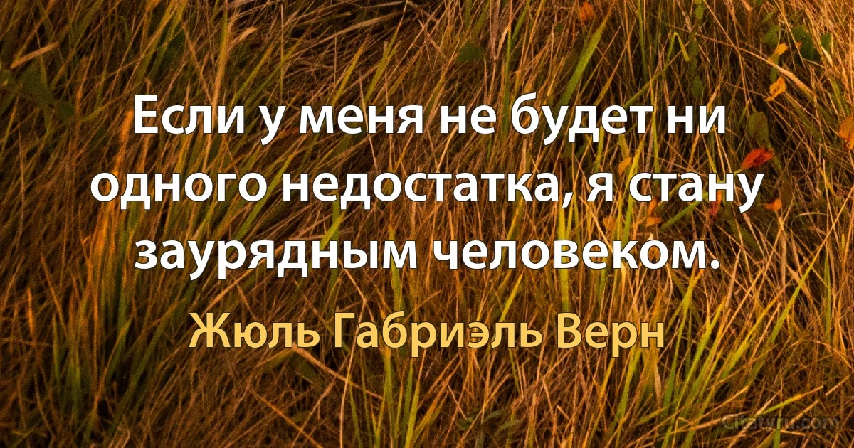 Если у меня не будет ни одного недостатка, я стану заурядным человеком. (Жюль Габриэль Верн)