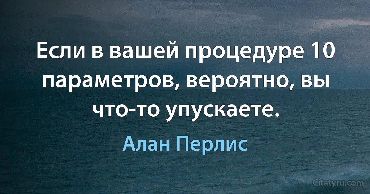 Если в вашей процедуре 10 параметров, вероятно, вы что-то упускаете. (Алан Перлис)