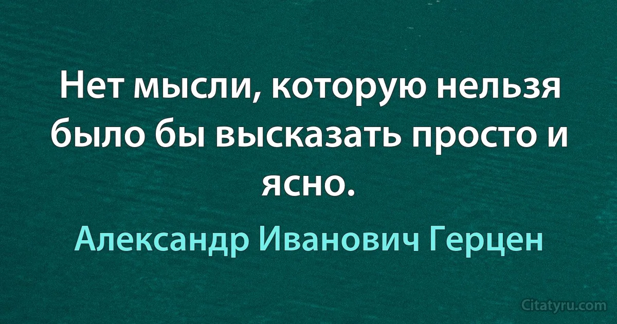 Нет мысли, которую нельзя было бы высказать просто и ясно. (Александр Иванович Герцен)