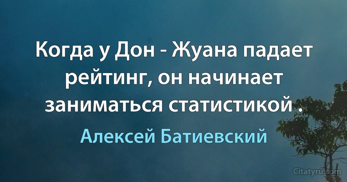 Когда у Дон - Жуана падает рейтинг, он начинает заниматься статистикой . (Алексей Батиевский)