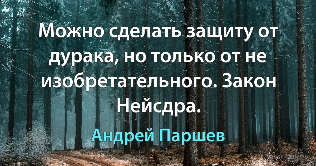 Можно сделать защиту от дурака, но только от не изобретательного. Закон Нейсдра. (Андрей Паршев)