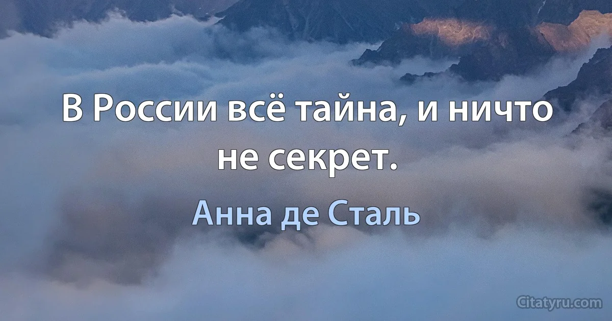 В России всё тайна, и ничто не секрет. (Анна де Сталь)