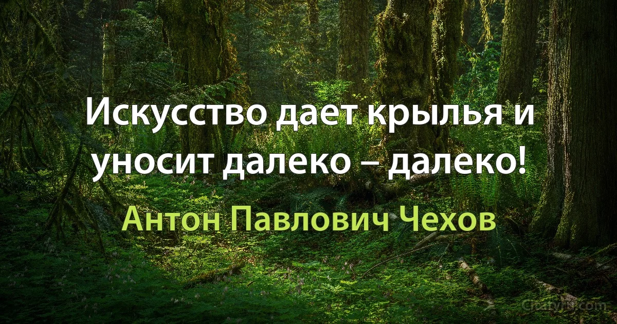 Искусство дает крылья и уносит далеко – далеко! (Антон Павлович Чехов)