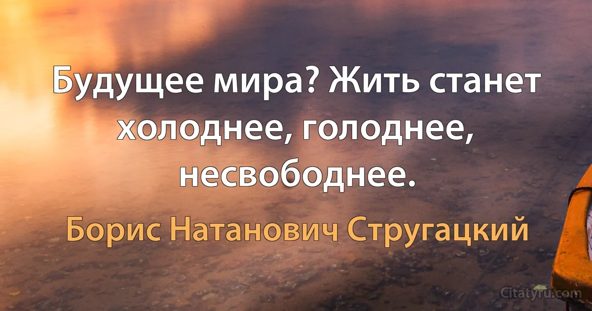 Будущее мира? Жить станет холоднее, голоднее, несвободнее. (Борис Натанович Стругацкий)