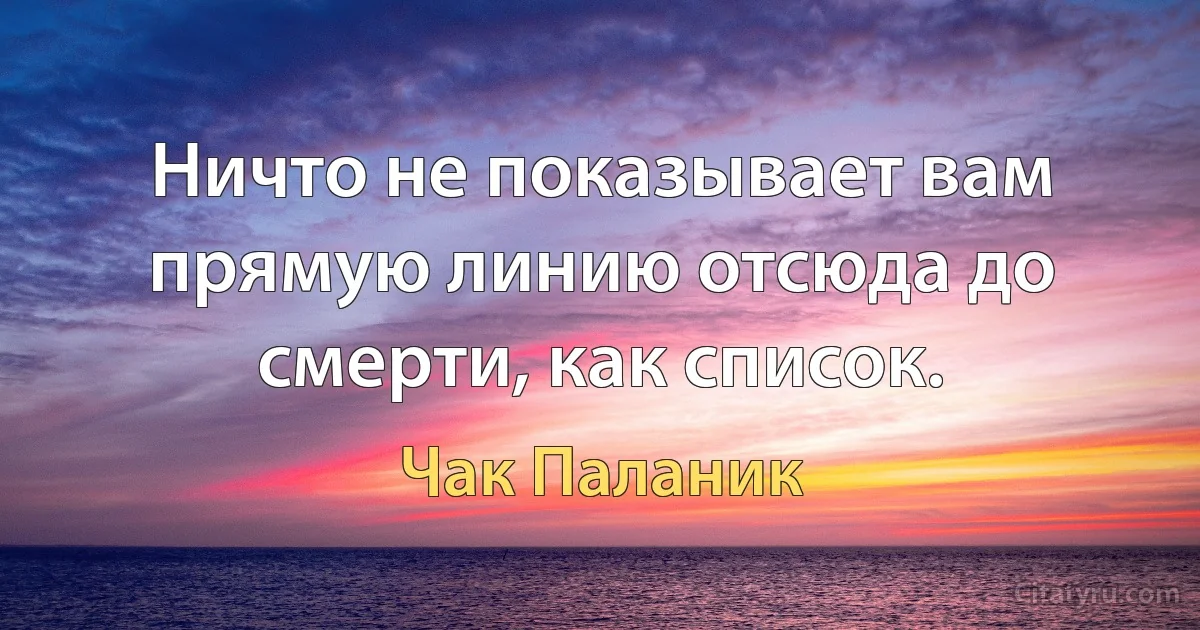 Ничто не показывает вам прямую линию отсюда до смерти, как список. (Чак Паланик)