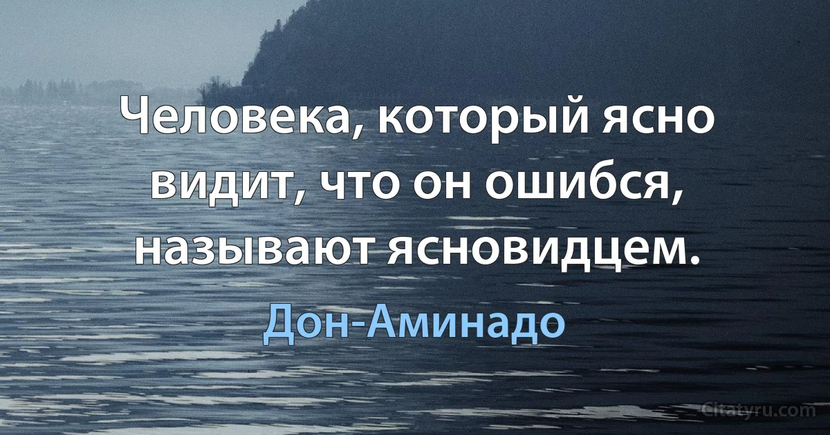 Человека, который ясно видит, что он ошибся, называют ясновидцем. (Дон-Аминадо)