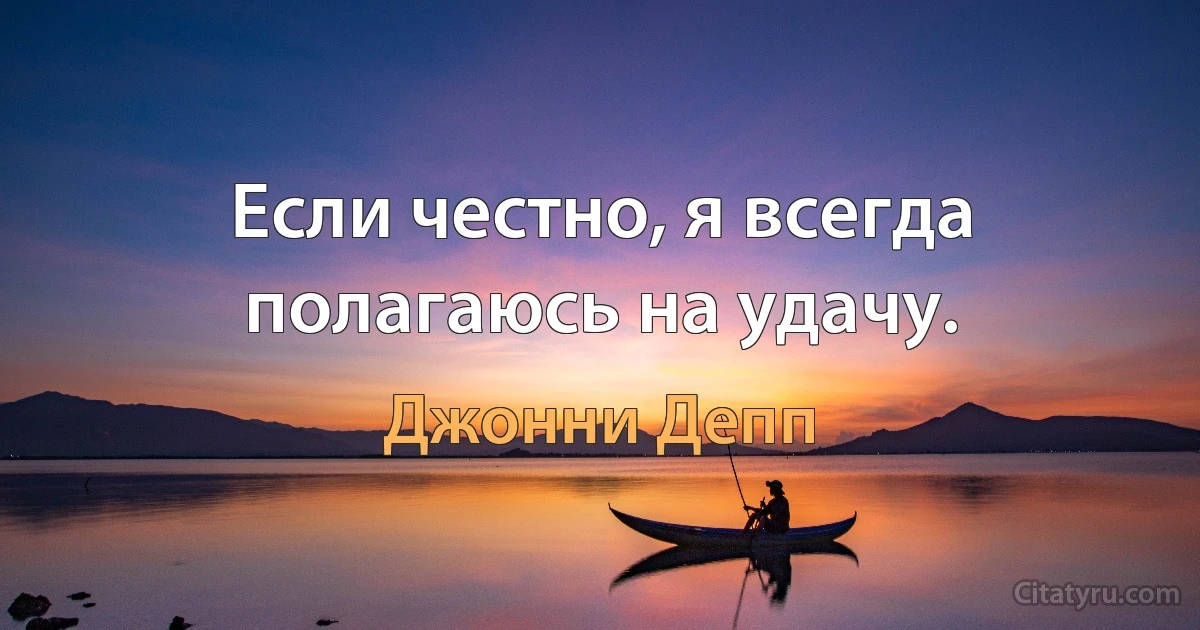 Если честно, я всегда полагаюсь на удачу. (Джонни Депп)