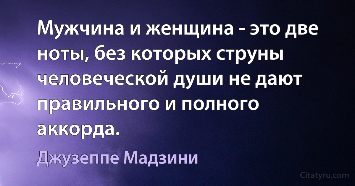 Мужчина и женщина - это две ноты, без которых струны человеческой души не дают правильного и полного аккорда. (Джузеппе Мадзини)