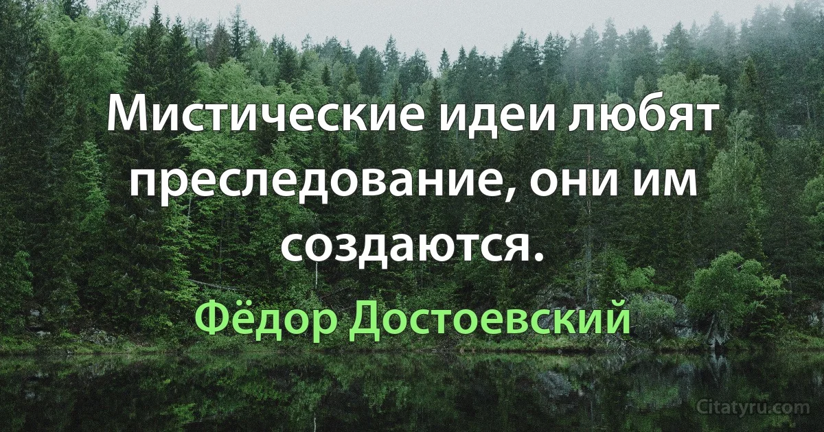 Мистические идеи любят преследование, они им создаются. (Фёдор Достоевский)