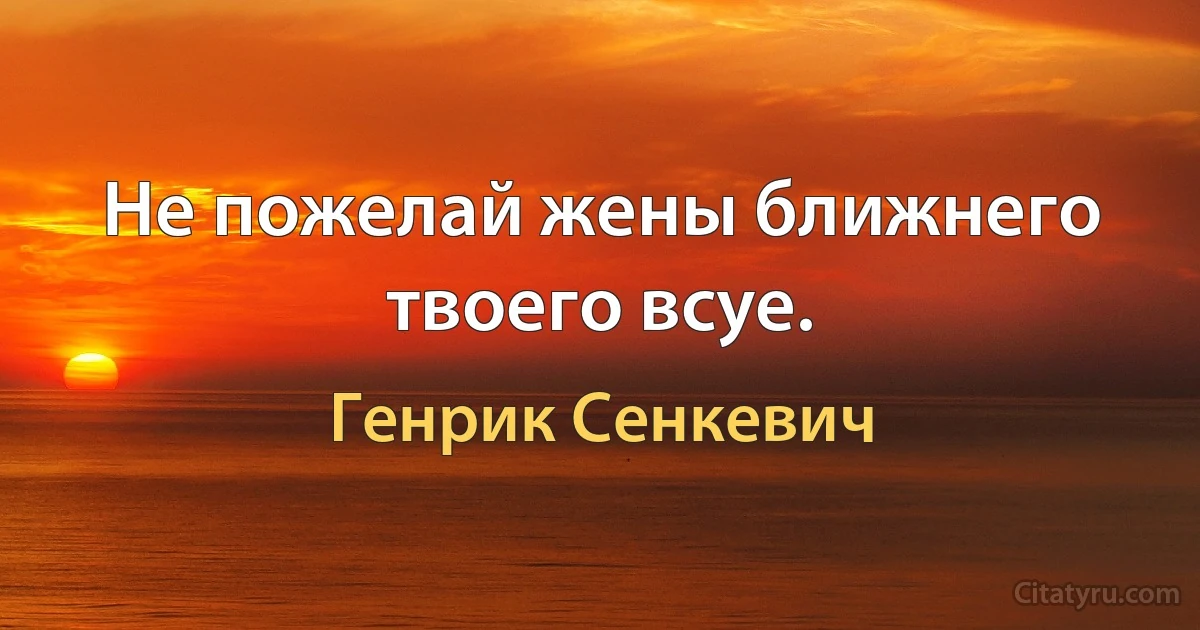 Не пожелай жены ближнего твоего всуе. (Генрик Сенкевич)