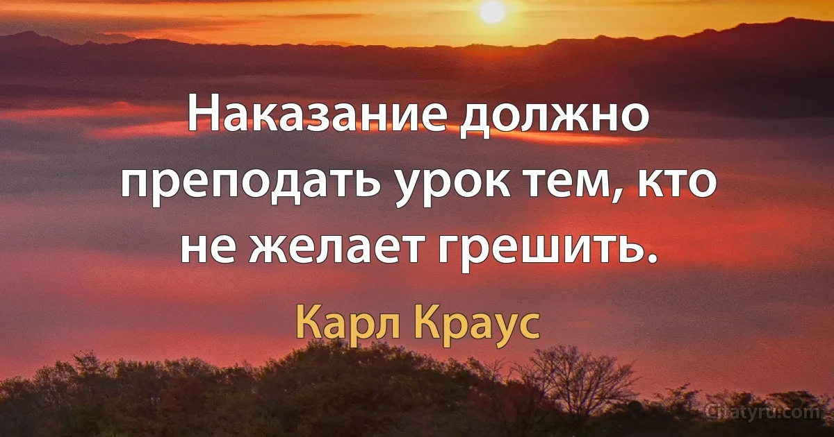 Наказание должно преподать урок тем, кто не желает грешить. (Карл Краус)