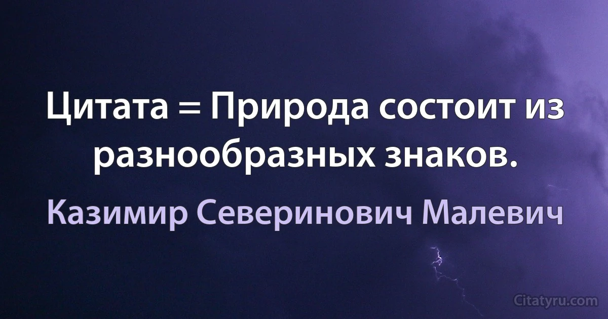 Цитата = Природа состоит из разнообразных знаков. (Казимир Северинович Малевич)