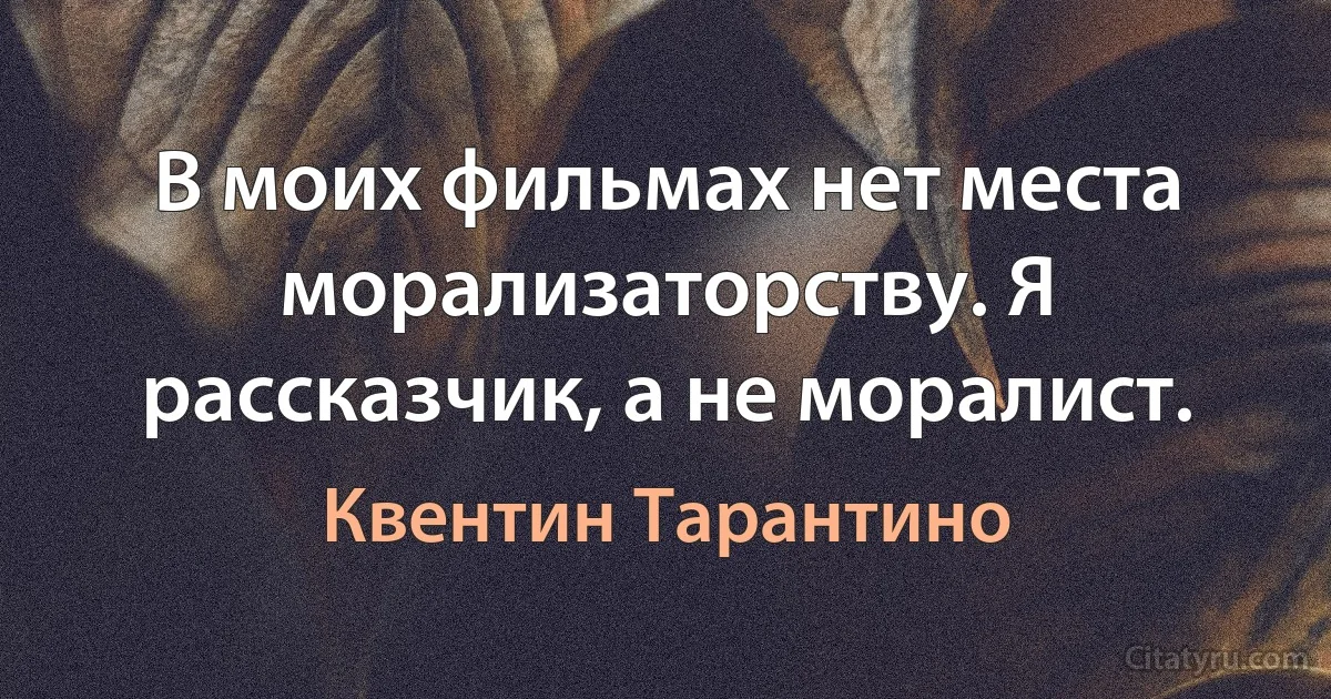 В моих фильмах нет места морализаторству. Я рассказчик, а не моралист. (Квентин Тарантино)