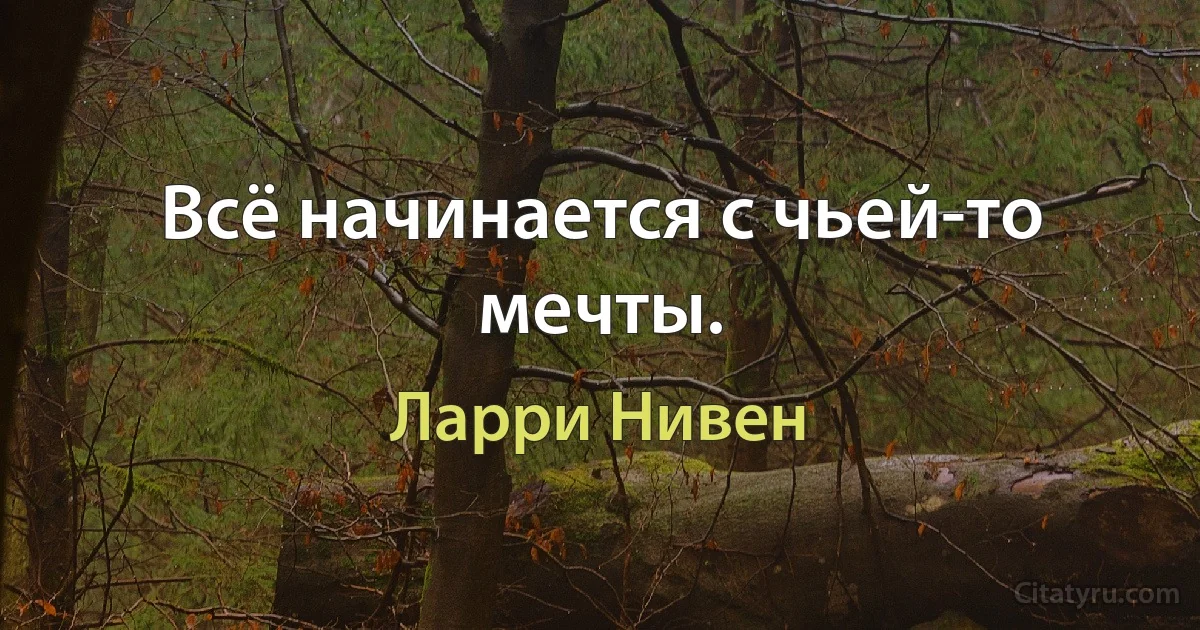 Всё начинается с чьей-то мечты. (Ларри Нивен)