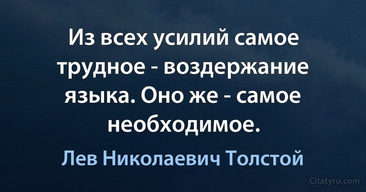 Из всех усилий самое трудное - воздержание языка. Оно же - самое необходимое. (Лев Николаевич Толстой)