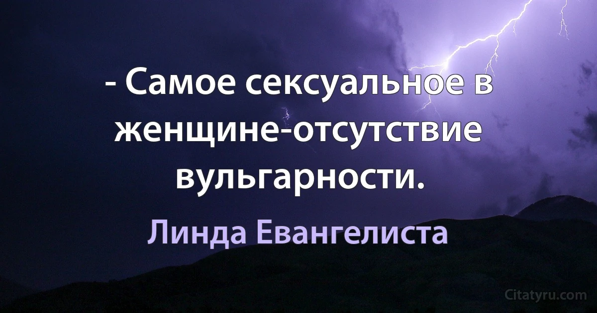 - Самое сексуальное в женщине-отсутствие вульгарности. (Линда Евангелиста)