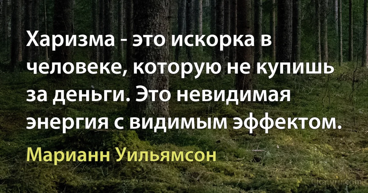 Харизма - это искорка в человеке, которую не купишь за деньги. Это невидимая энергия с видимым эффектом. (Марианн Уильямсон)