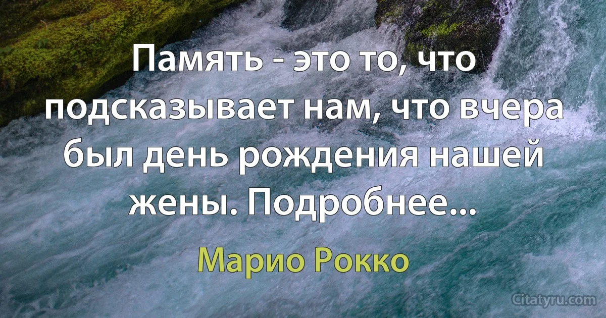 Память - это то, что подсказывает нам, что вчера был день рождения нашей жены. Подробнее... (Марио Рокко)