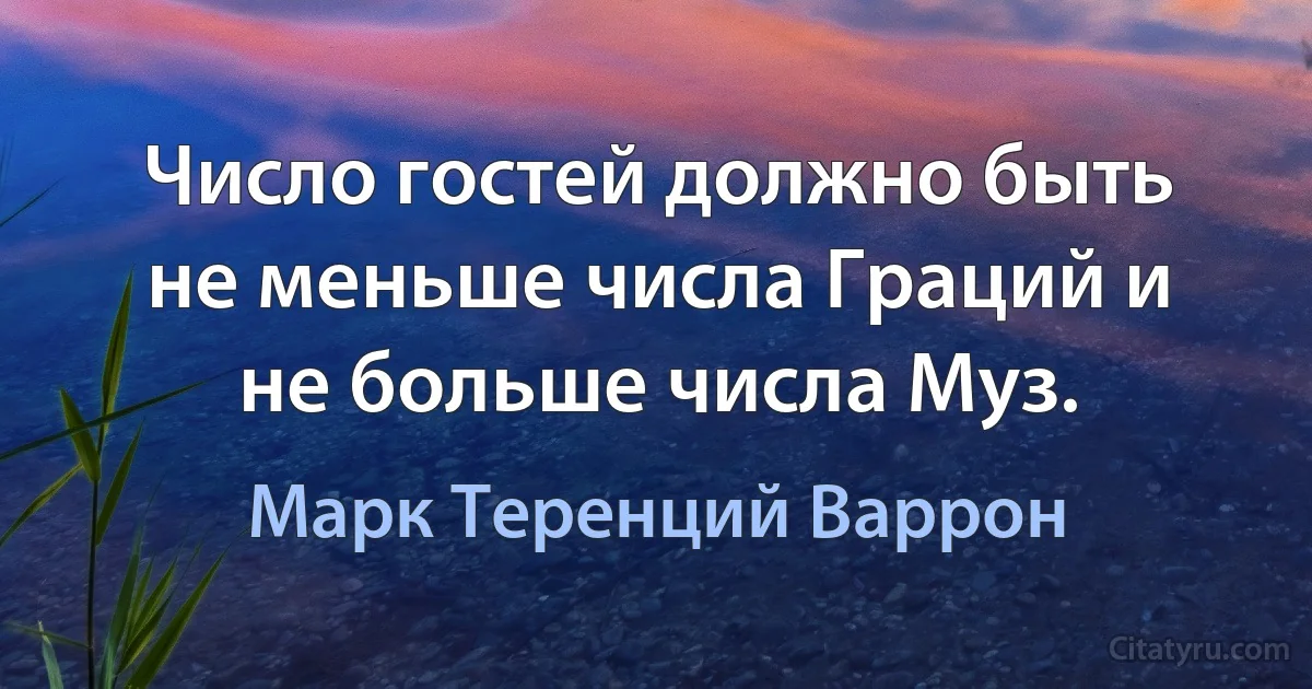 Число гостей должно быть не меньше числа Граций и не больше числа Муз. (Марк Теренций Варрон)