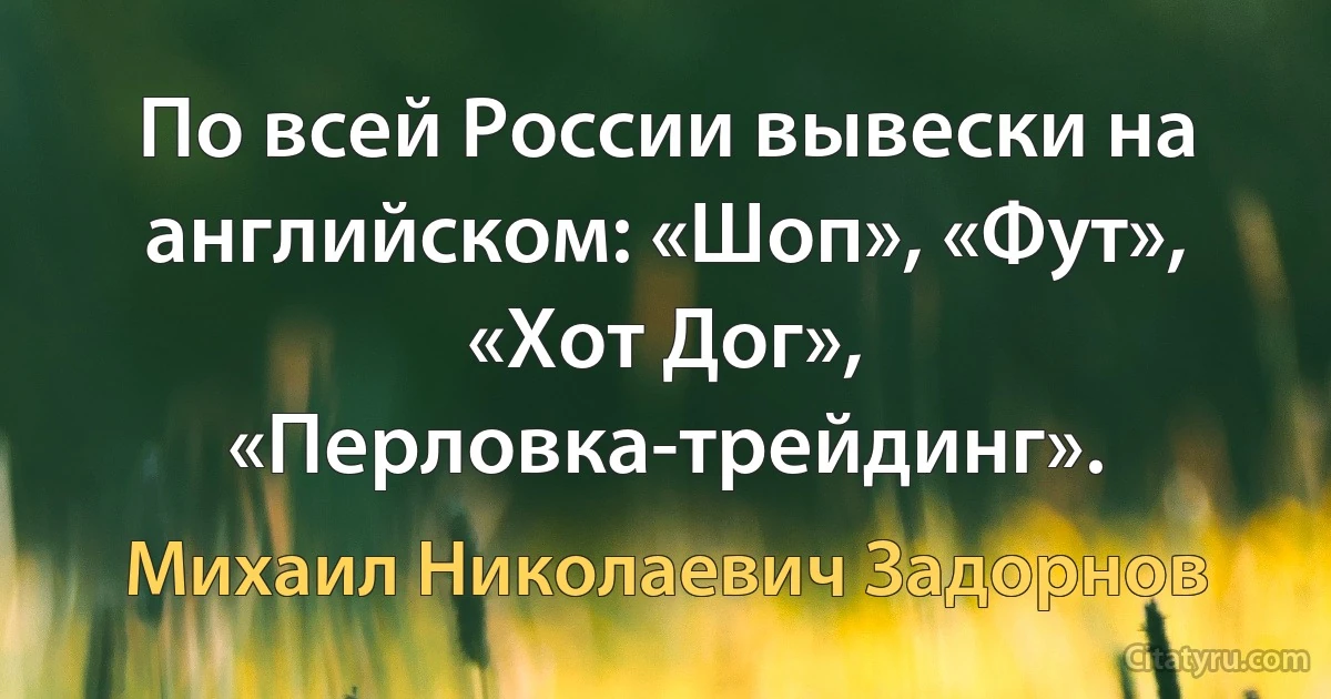 По всей России вывески на английском: «Шоп», «Фут», «Хот Дог», «Перловка-трейдинг». (Михаил Николаевич Задорнов)