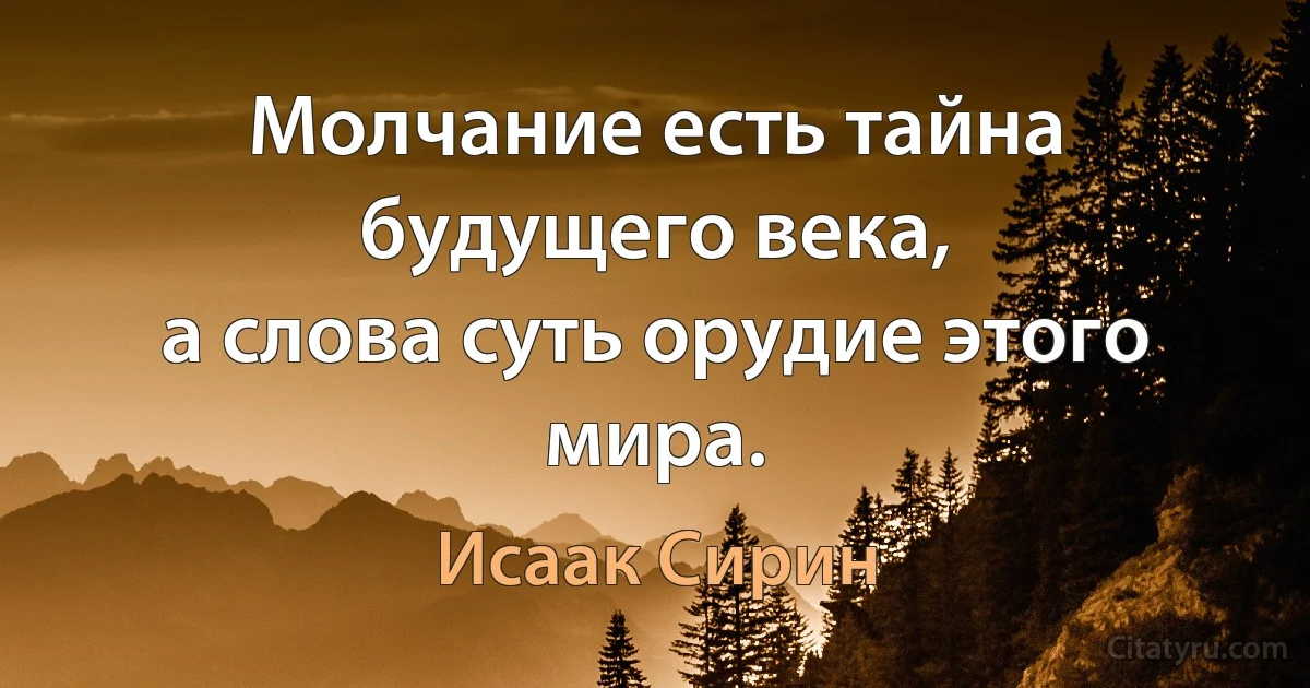Молчание есть тайна будущего века,
а слова суть орудие этого мира. (Исаак Сирин)