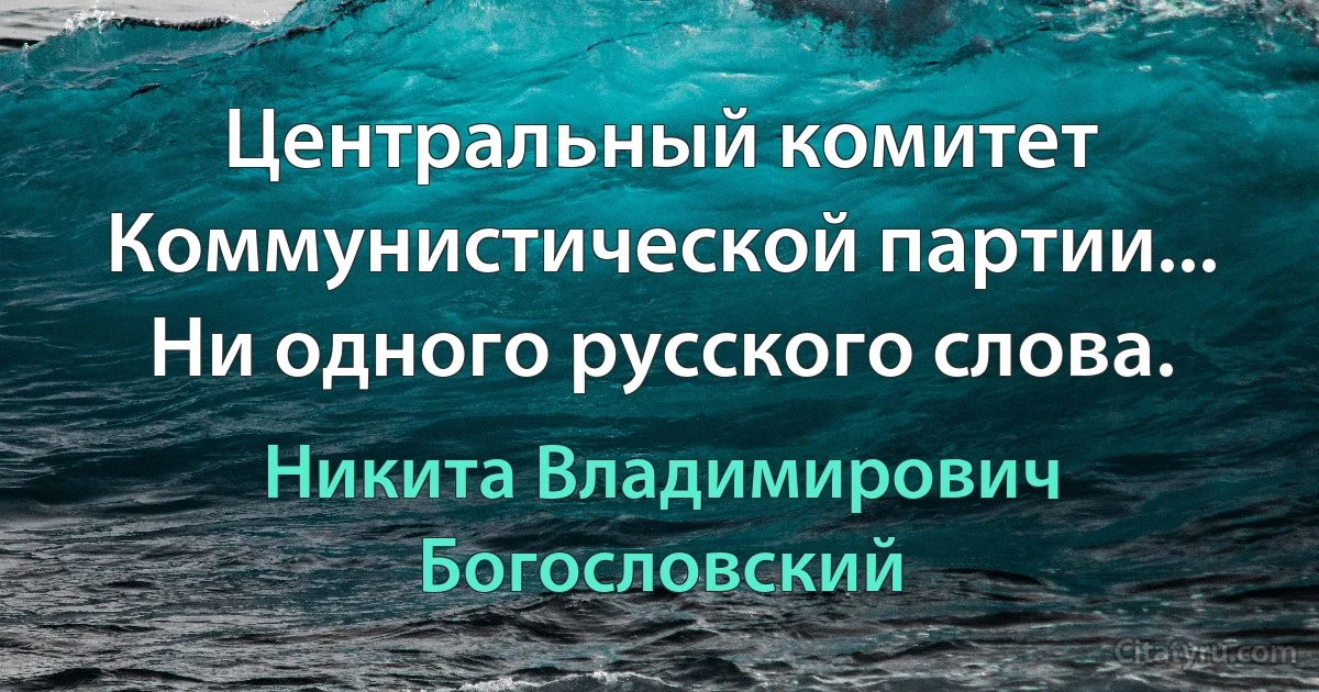 Центральный комитет Коммунистической партии... Ни одного русского слова. (Никита Владимирович Богословский)