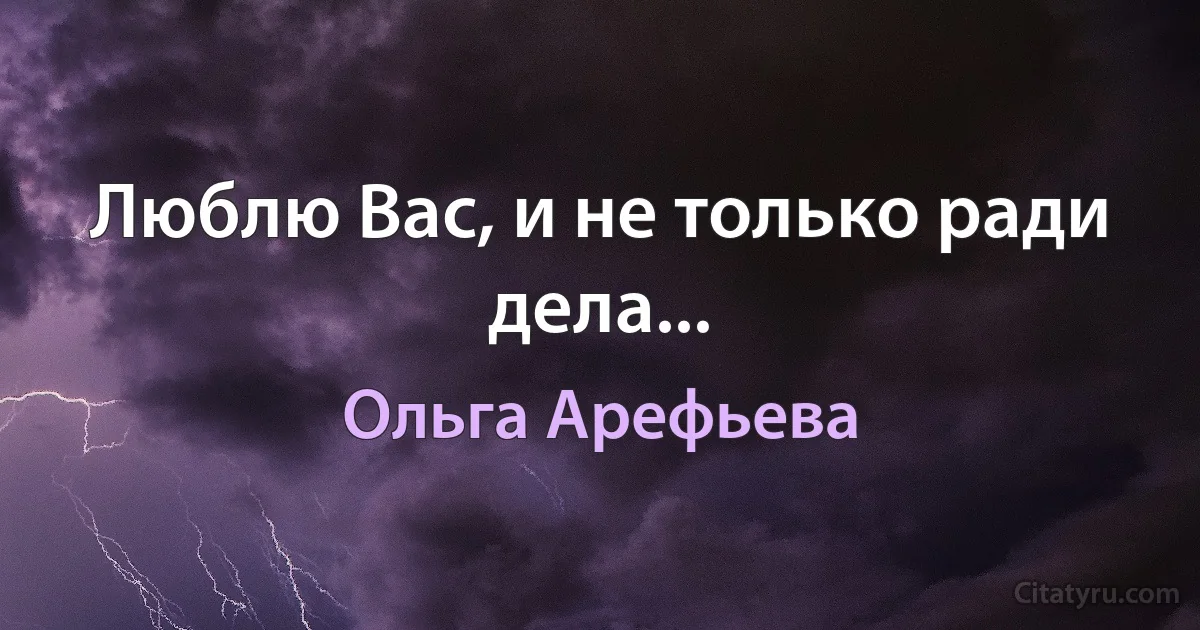 Люблю Вас, и не только ради дела... (Ольга Арефьева)