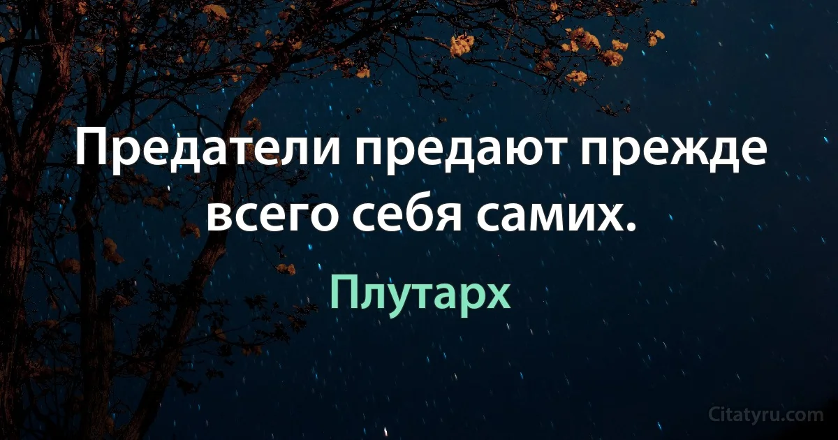 Предатели предают прежде всего себя самих. (Плутарх)