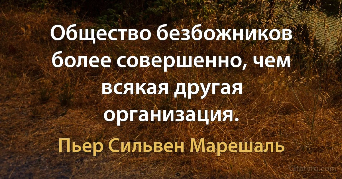 Общество безбожников более совершенно, чем всякая другая организация. (Пьер Сильвен Марешаль)